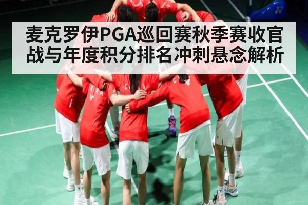 麦克罗伊PGA巡回赛秋季赛收官战与年度积分排名冲刺悬念解析